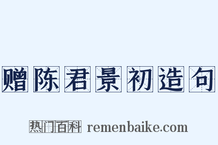 赠陈君景初造句是什么意思的图片